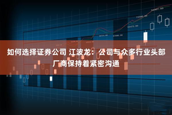 如何选择证券公司 江波龙：公司与众多行业头部厂商保持着紧密沟通