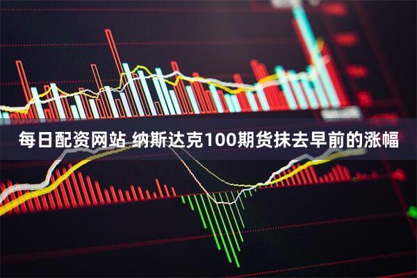 每日配资网站 纳斯达克100期货抹去早前的涨幅