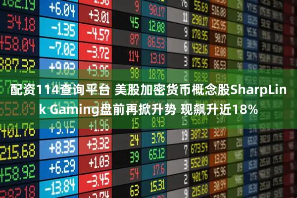 配资114查询平台 美股加密货币概念股SharpLink Gaming盘前再掀升势 现飙升近18%
