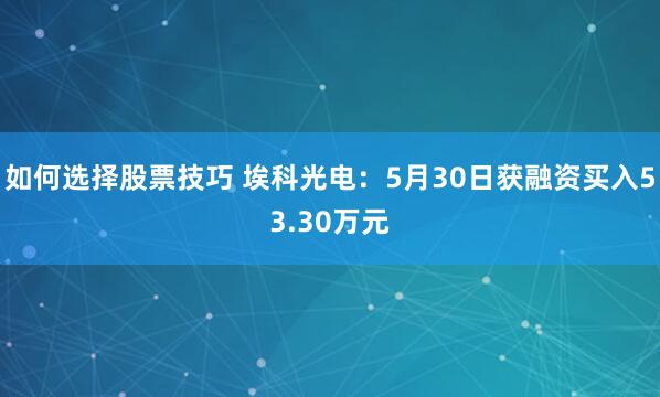 如何选择股票技巧 埃科光电：5月30日获融资买入53.30万元