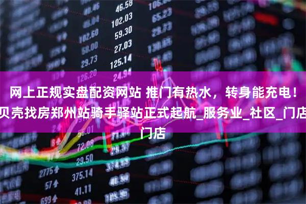 网上正规实盘配资网站 推门有热水，转身能充电！贝壳找房郑州站骑手驿站正式起航_服务业_社区_门店