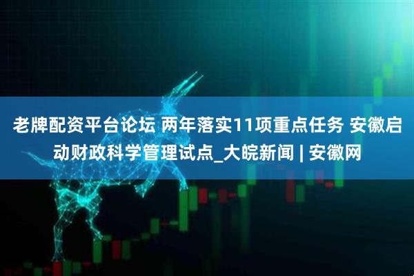 老牌配资平台论坛 两年落实11项重点任务 安徽启动财政科学管理试点_大皖新闻 | 安徽网