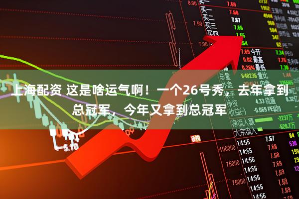 上海配资 这是啥运气啊！一个26号秀，去年拿到总冠军，今年又拿到总冠军