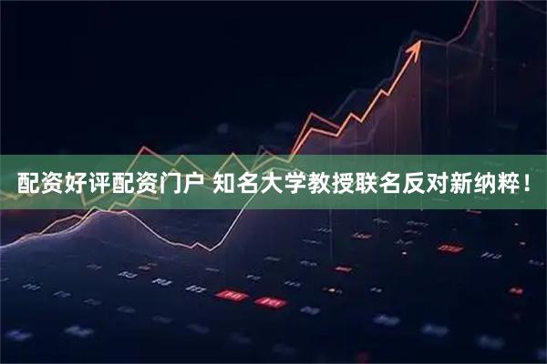 配资好评配资门户 知名大学教授联名反对新纳粹！