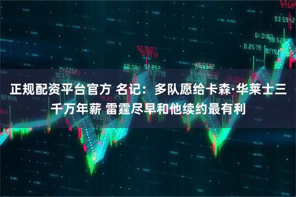 正规配资平台官方 名记：多队愿给卡森·华莱士三千万年薪 雷霆尽早和他续约最有利